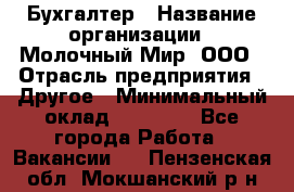 Бухгалтер › Название организации ­ Молочный Мир, ООО › Отрасль предприятия ­ Другое › Минимальный оклад ­ 30 000 - Все города Работа » Вакансии   . Пензенская обл.,Мокшанский р-н